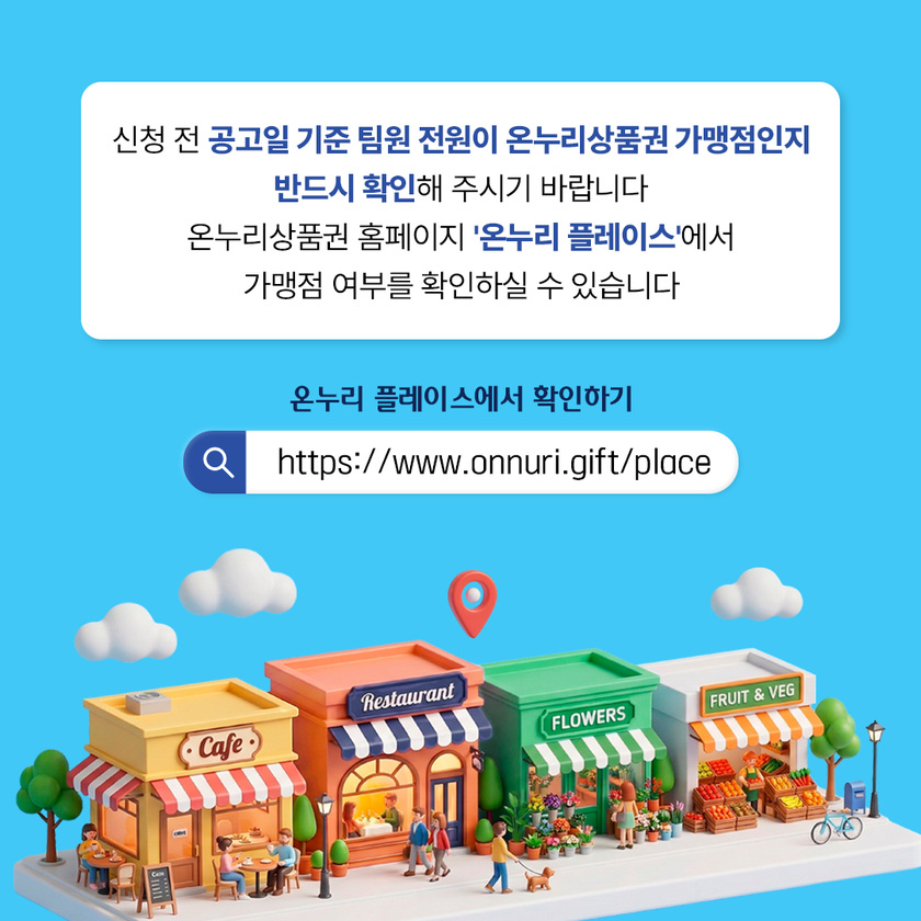 온누리상품권 가맹점 확인 안내 — 신청 전 공고일 기준 팀원 전원이 온누리상품권 가맹점인지 반드시 확인해 주시기 바랍니다. 온누리상품권 홈페이지 &lsquo;온누리 플레이스&rsquo;에서 가맹점 여부를 확인하실 수 있습니다. 클릭하면 온누리 플레이스(www.onnuri.gift/place)가 새 창으로 열립니다.